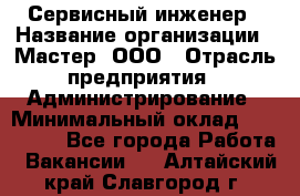 Сервисный инженер › Название организации ­ Мастер, ООО › Отрасль предприятия ­ Администрирование › Минимальный оклад ­ 120 000 - Все города Работа » Вакансии   . Алтайский край,Славгород г.